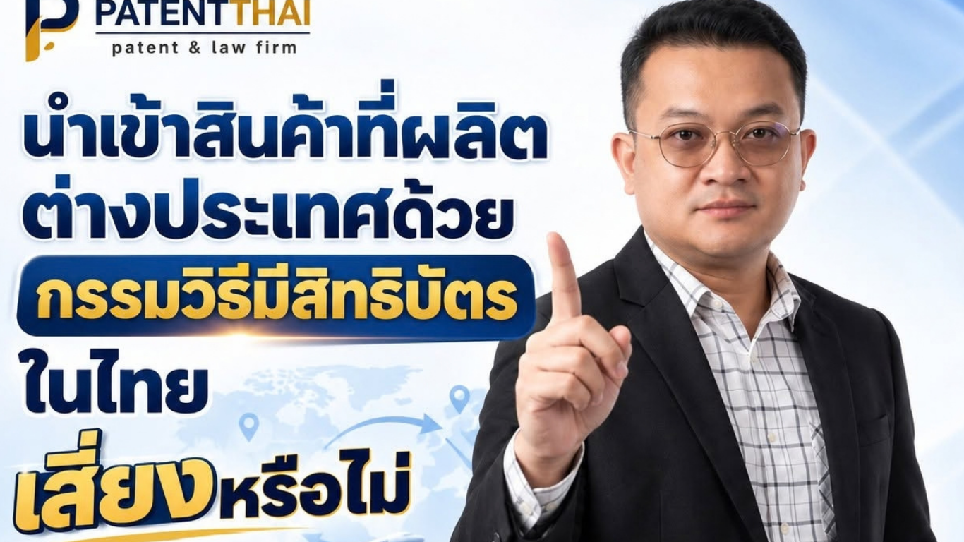 นำเข้าสินค้าที่ผลิตต่างประเทศด้วยกรรมวิธีมีสิทธิบัตรในไทย เสี่ยงหรือไม่?